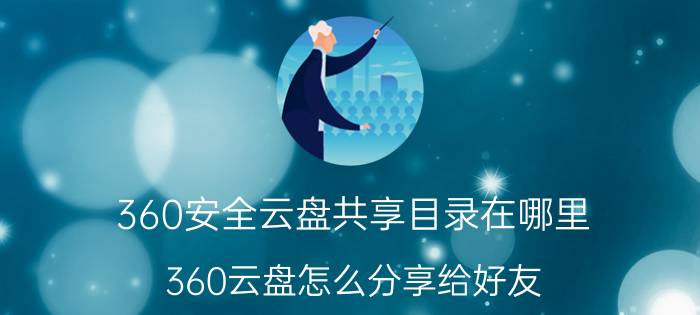 360安全云盘共享目录在哪里 360云盘怎么分享给好友？